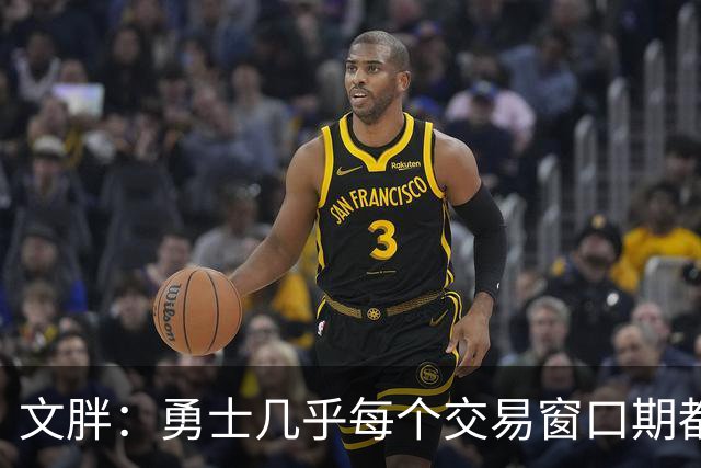 文胖：勇士几乎每个交易窗口期都要尝试大手笔 大多数时候失败了