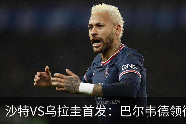 沙特VS乌拉圭首发：巴尔韦德领衔 努涅斯乌加特登场