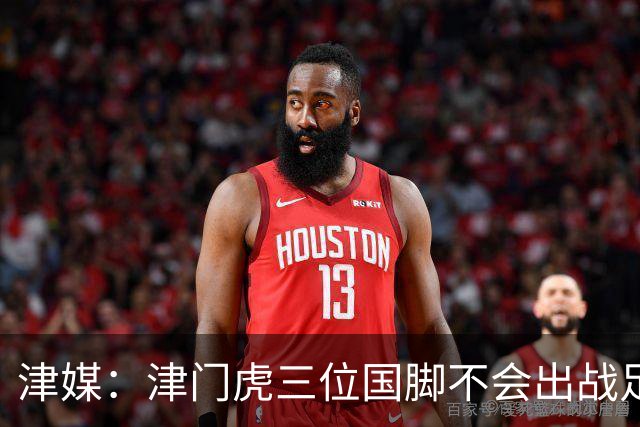 津媒：津门虎三位国脚不会出战足协杯，大概率以年轻球员为主