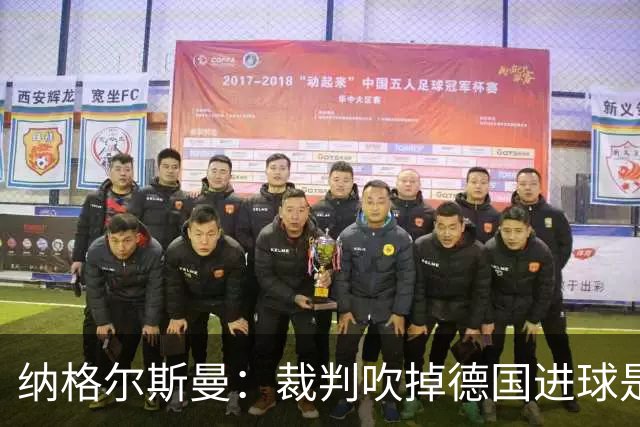 纳格尔斯曼：裁判吹掉德国进球是丑闻 我绝不会辞职的