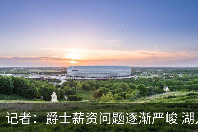 记者：爵士薪资问题逐渐严峻 湖人等队或许可趁机压价得到凯斯勒