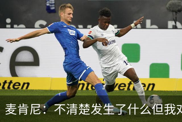 麦肯尼：不清楚发生了什么但我对尤文有信心，目前我专注于世界杯