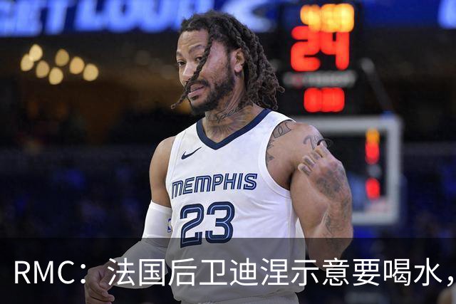 RMC：法国后卫迪涅示意要喝水，结果教练组误会将他换下